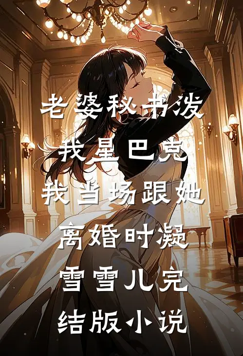 老婆秘书泼我星巴克，我当场跟她离婚时凝雪雪儿完结版小说