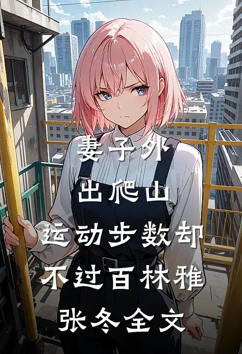 妻子外出爬山，运动步数却不过百林雅张冬全文