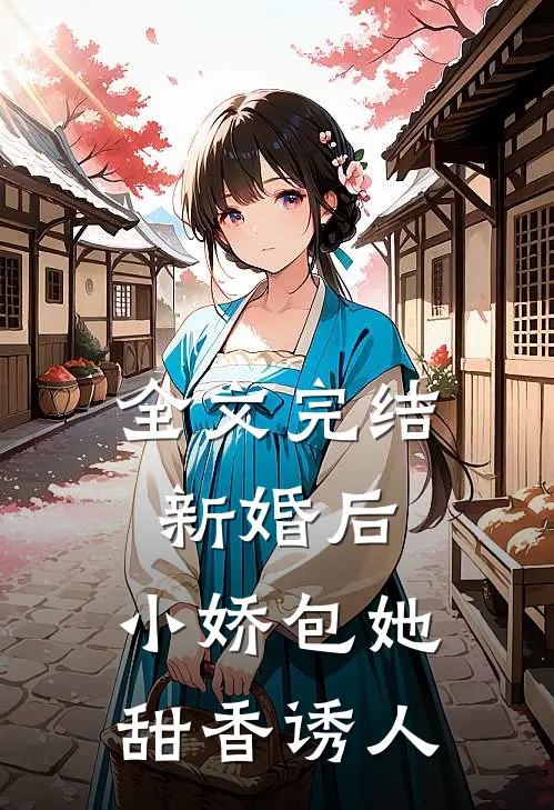 全文完结新婚后，小娇包她甜香诱人