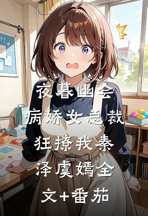 夜暮幽会，病娇女总裁狂撩我秦泽虞嫣全文+番茄
