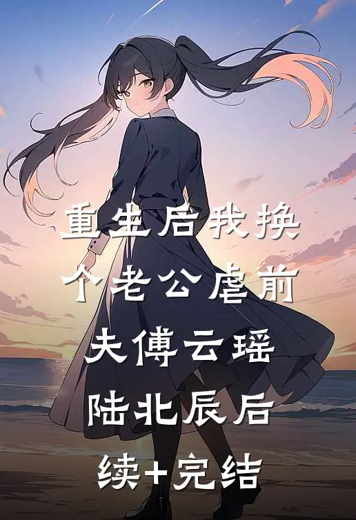 重生后我换个老公虐前夫傅云瑶陆北辰后续+完结