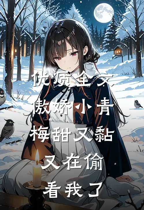优质全文傲娇小青梅甜又黏，又在偷看我了
