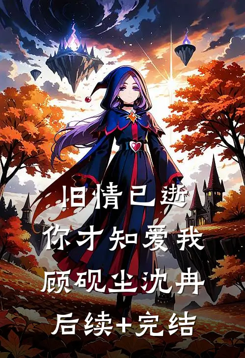 旧情已逝，你才知爱我顾砚尘沈冉后续+完结