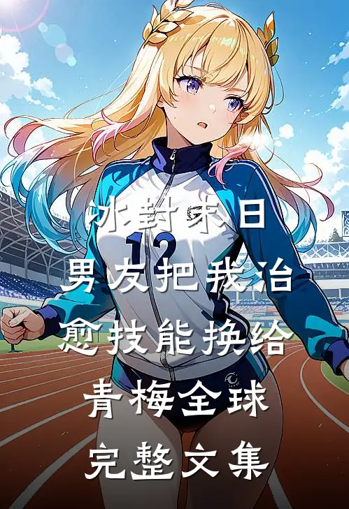 冰封末日，男友把我治愈技能换给青梅全球完整文集
