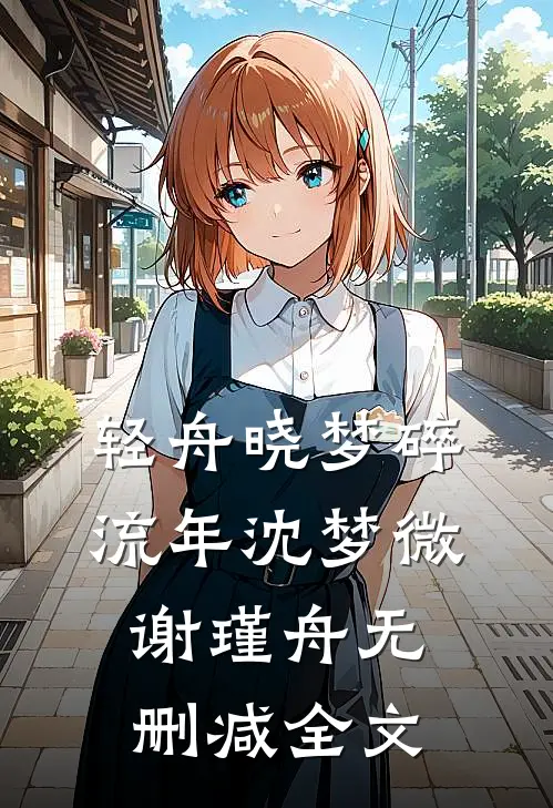 轻舟晓梦碎流年沈梦微谢瑾舟无删减全文