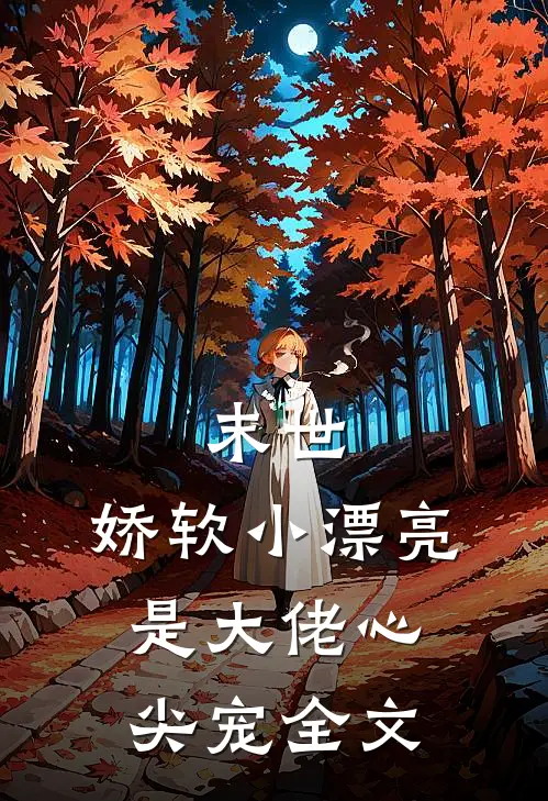 末世：娇软小漂亮是大佬心尖宠全文