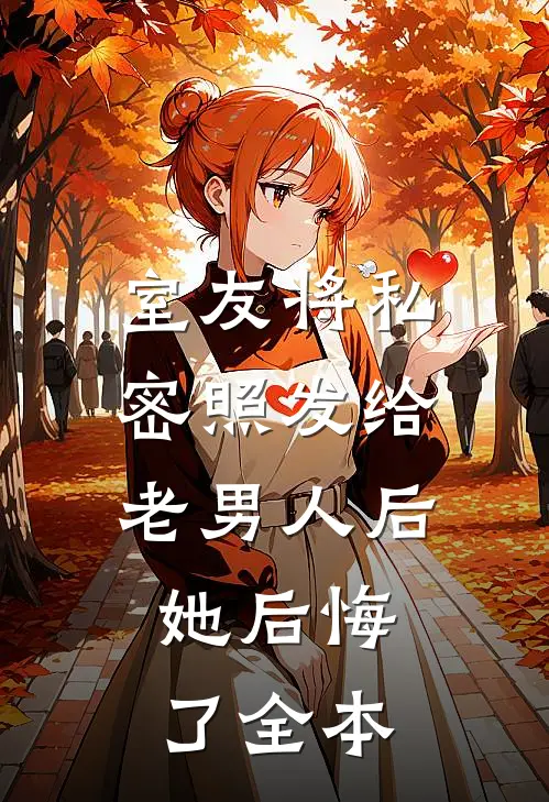 室友将私密照发给老男人后，她后悔了全本
