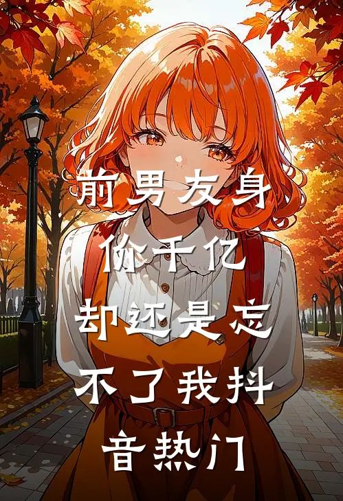 前男友身价千亿，却还是忘不了我抖音热门