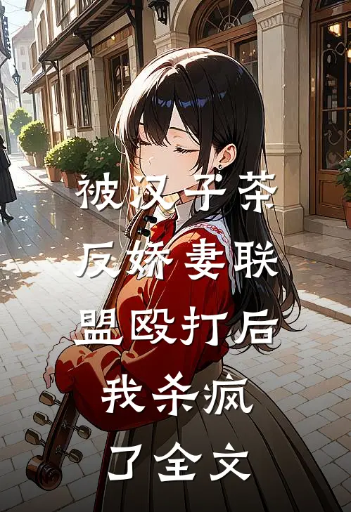 被汉子茶反娇妻联盟殴打后，我杀疯了全文