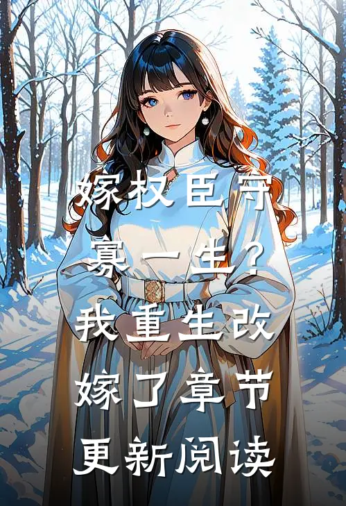嫁权臣守寡一生？我重生改嫁了章节更新阅读