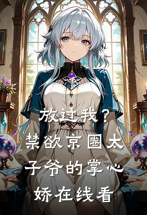 放过我？禁欲京圈太子爷的掌心娇在线看
