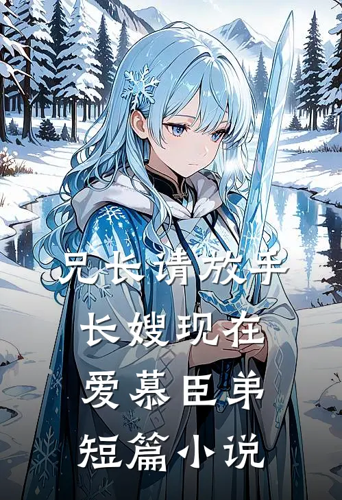 兄长请放手，长嫂现在爱慕臣弟短篇小说