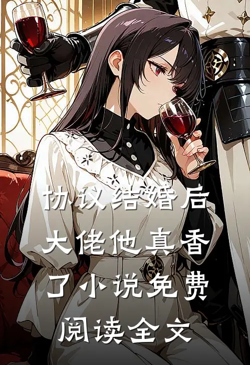 协议结婚后，大佬他真香了小说免费阅读全文