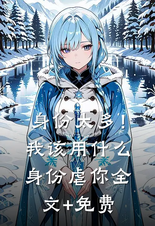 身份太多！我该用什么身份虐你全文+免费