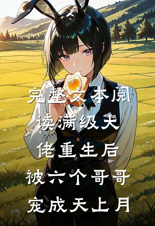 完整文本阅读满级大佬重生后，被六个哥哥宠成天上月
