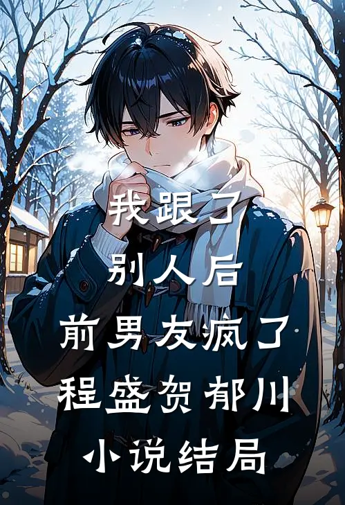 我跟了别人后，前男友疯了程盛贺郁川小说结局