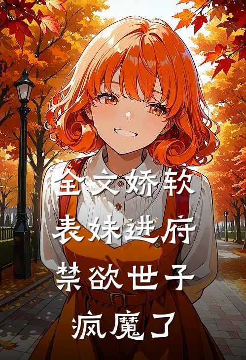 全文娇软表妹进府：禁欲世子疯魔了