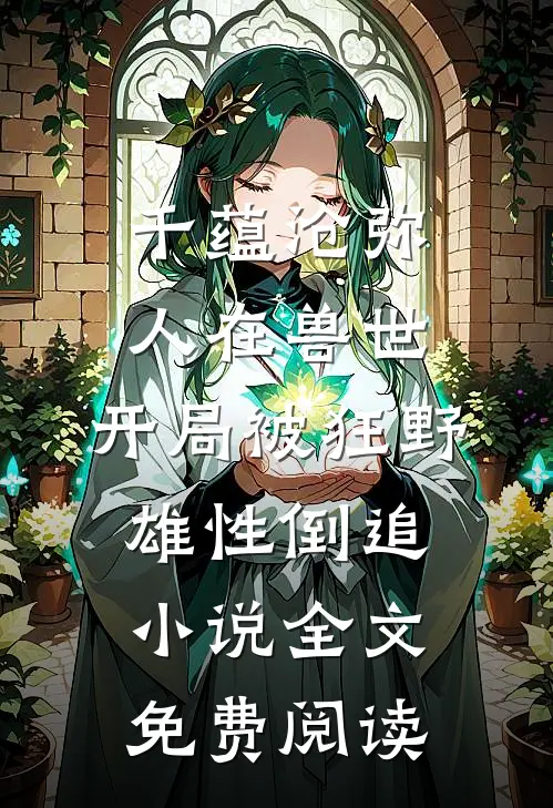 千蕴沧弥人在兽世，开局被狂野雄性倒追小说全文免费阅读