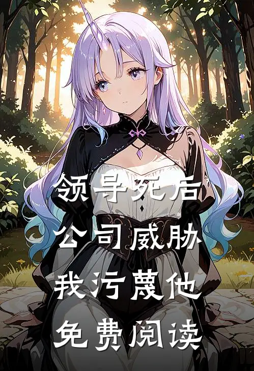 领导死后，公司威胁我污蔑他免费阅读