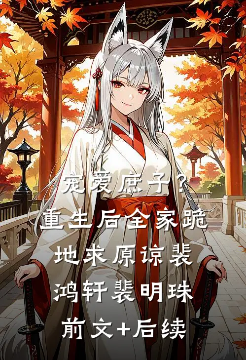 宠爱庶子？重生后全家跪地求原谅裴鸿轩裴明珠前文+后续
