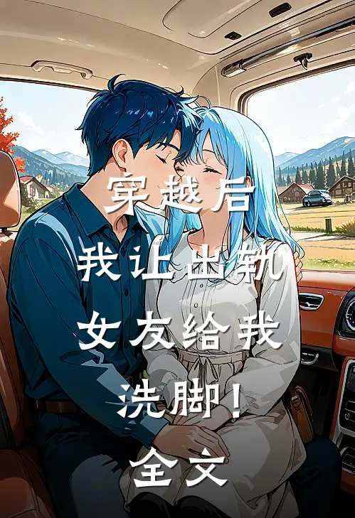 穿越后,我让出轨女友给我洗脚!全文在线阅读