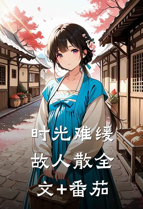 时光难缓故人散全文+番茄