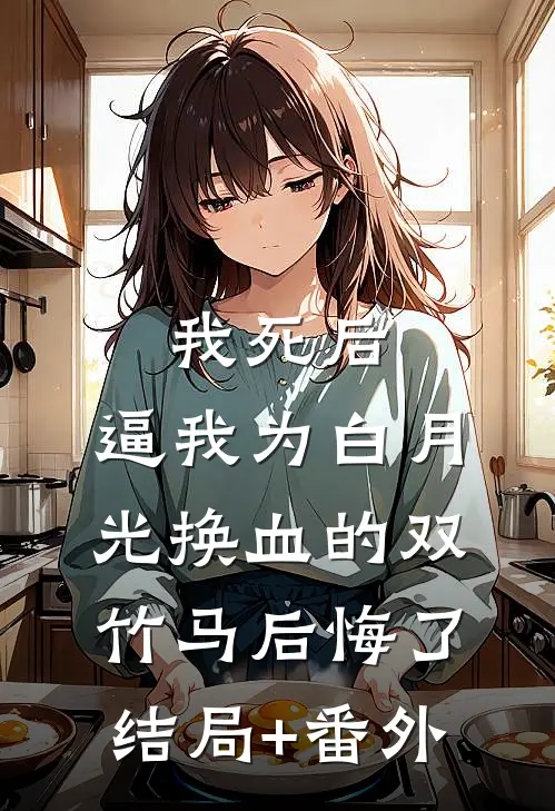 我死后，逼我为白月光换血的双竹马后悔了结局+番外
