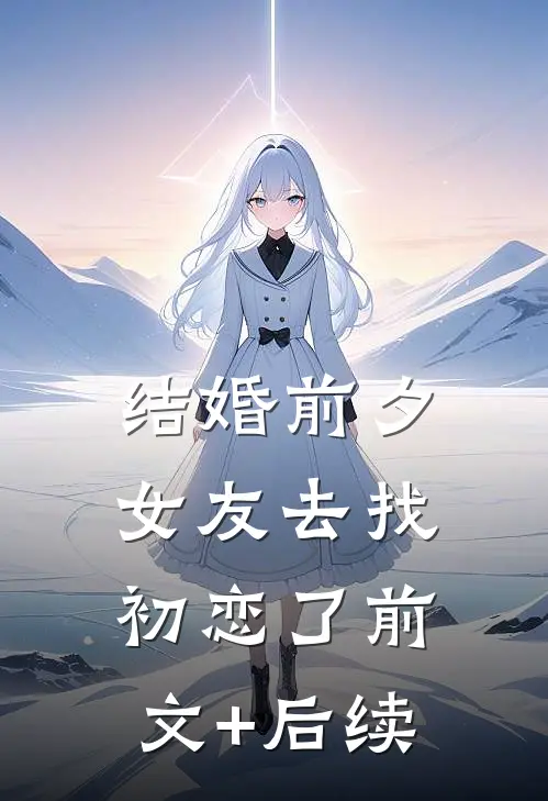 结婚前夕，女友去找初恋了前文+后续