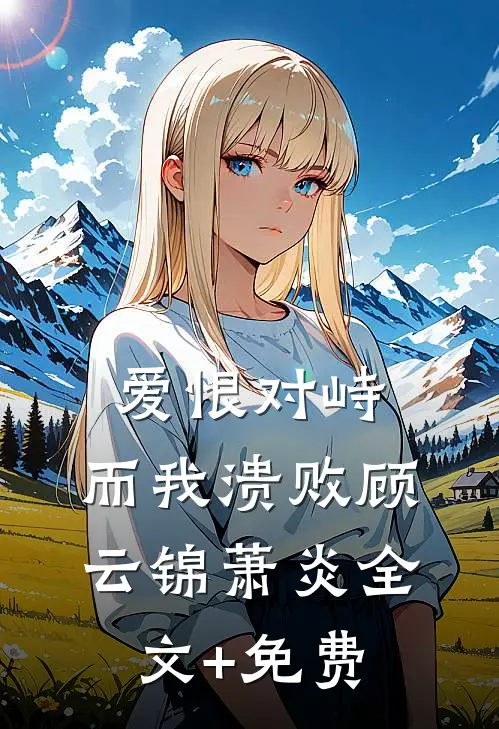 爱恨对峙，而我溃败顾云锦萧炎全文+免费