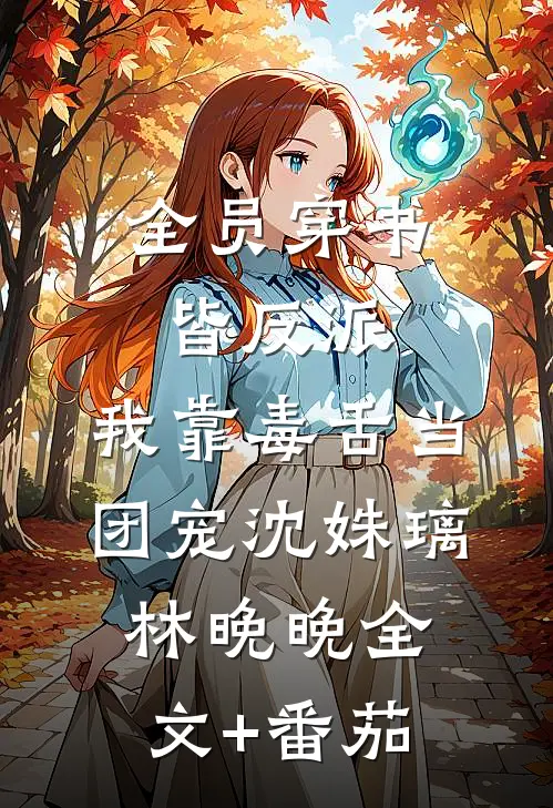 全员穿书皆反派，我靠毒舌当团宠沈姝璃林晚晚全文+番茄