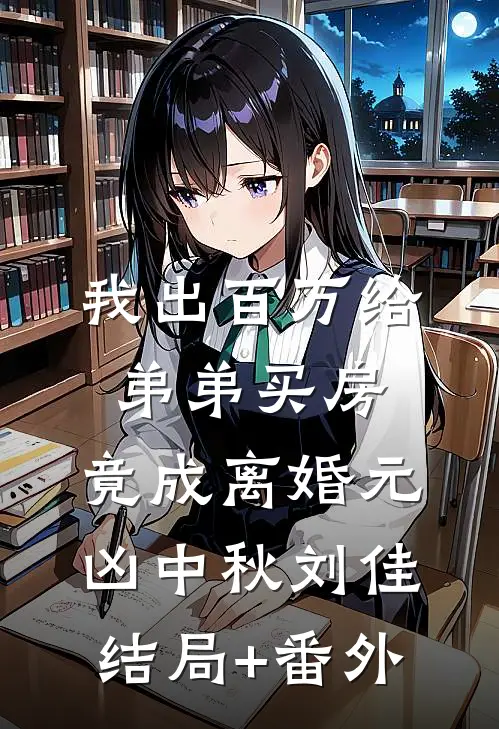 我出百万给弟弟买房，竟成离婚元凶中秋刘佳结局+番外