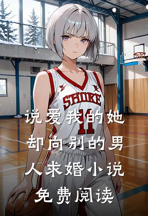 说爱我的她，却向别的男人求婚小说免费阅读