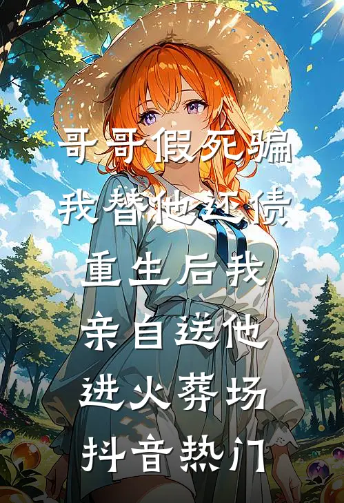 哥哥假死骗我替他还债，重生后我亲自送他进火葬场抖音热门