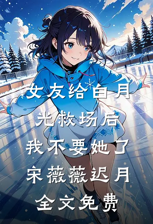 女友给白月光救场后，我不要她了宋薇薇迟月全文免费