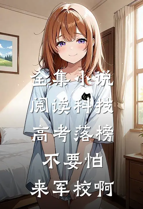 全集小说阅读科技：高考落榜不要怕，来军校啊