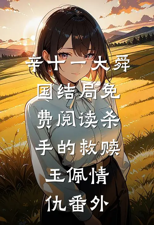 辛十一大舜国结局免费阅读杀手的救赎：玉佩情仇番外