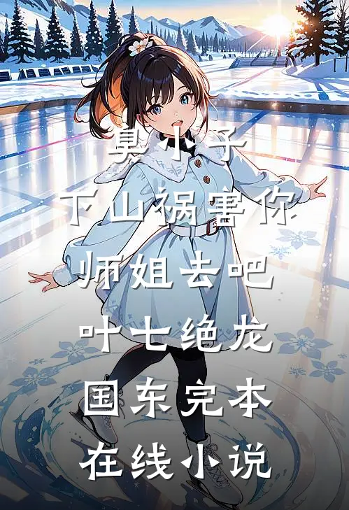 臭小子，下山祸害你师姐去吧叶七绝龙国东完本在线小说