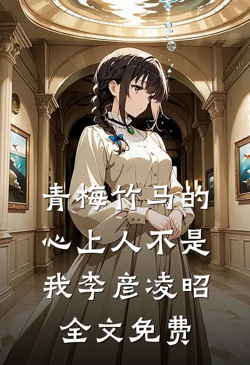 青梅竹马的心上人不是我李彦凌昭全文免费