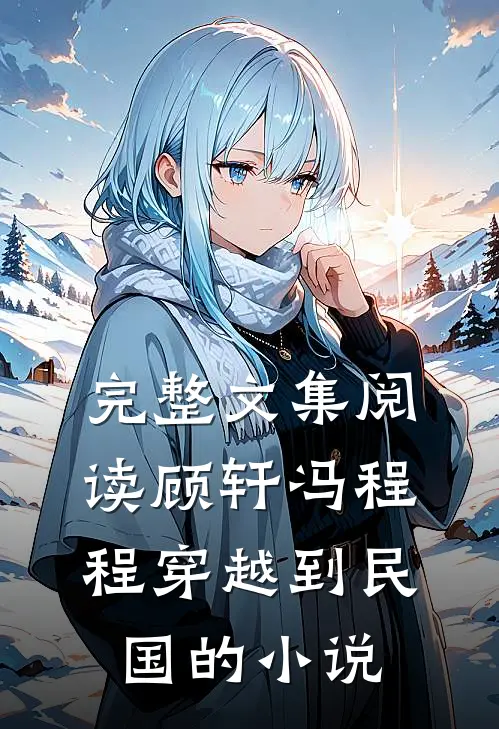 完整文集阅读顾轩冯程程穿越到民国的小说