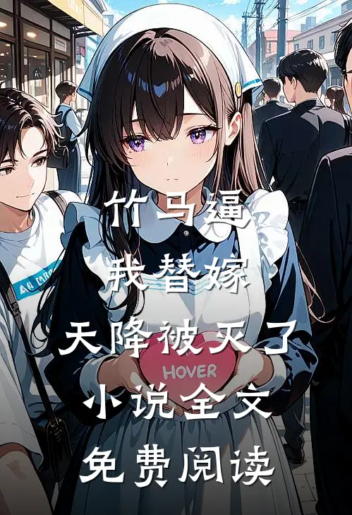 竹马逼我替嫁，天降被灭了小说全文免费阅读