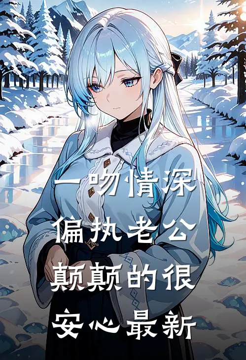 一吻情深，偏执老公颠颠的很安心最新