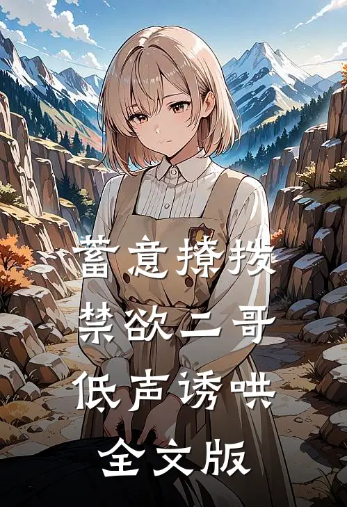 蓄意撩拨，禁欲二哥低声诱哄全文版