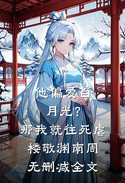他偏爱白月光？那我就往死虐楼敬渊南周无删减全文