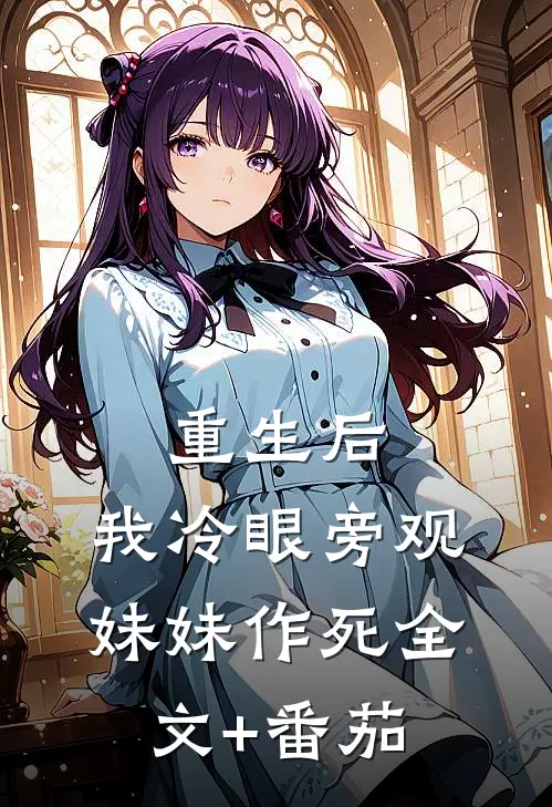 重生后，我冷眼旁观妹妹作死全文+番茄