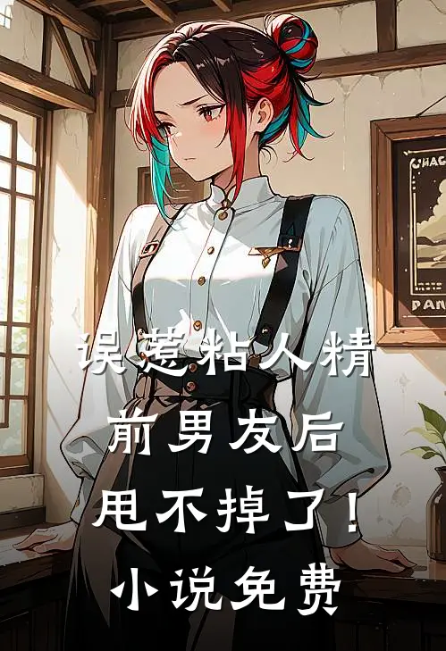 误惹粘人精前男友后，甩不掉了！小说免费