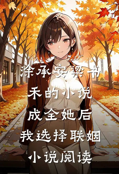 涂承安梁书禾的小说成全她后，我选择联姻小说阅读