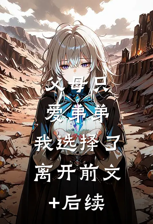 父母只爱弟弟，我选择了离开前文+后续