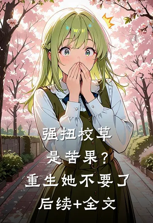 强扭校草是苦果？重生她不要了后续+全文