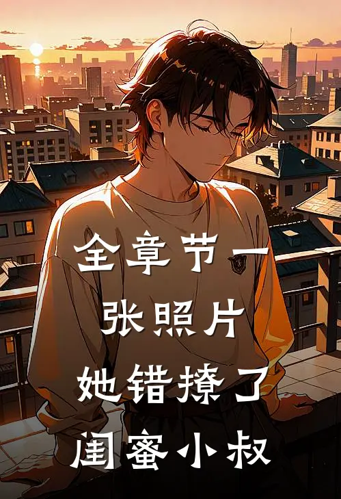 全章节一张照片，她错撩了闺蜜小叔