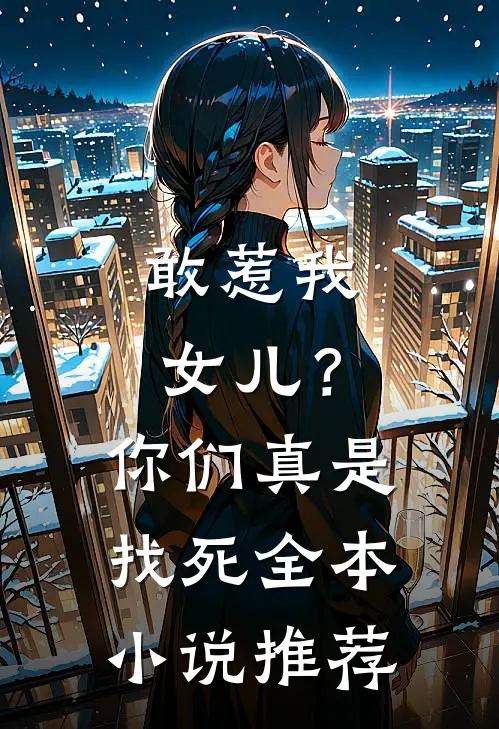 敢惹我女儿?你们真是找死全本推荐一下